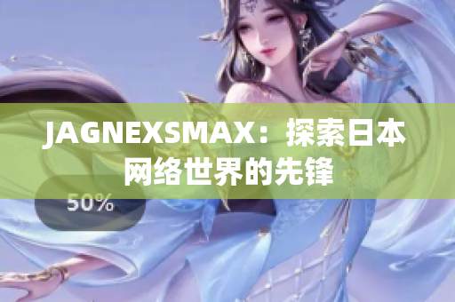JAGNEXSMAX：探索日本网络世界的先锋