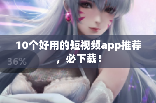 10个好用的短视频app推荐，必下载！