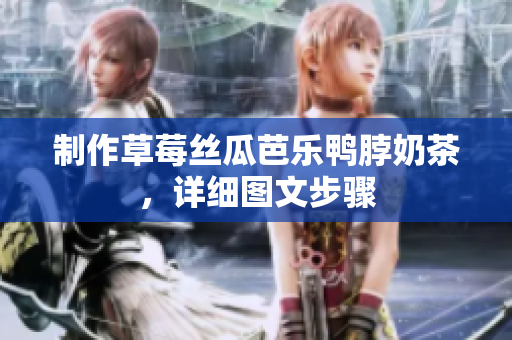 制作草莓丝瓜芭乐鸭脖奶茶，详细图文步骤