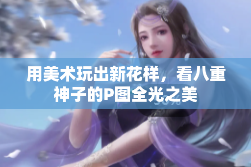 用美术玩出新花样，看八重神子的P图全光之美