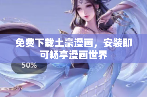 免费下载土豪漫画，安装即可畅享漫画世界