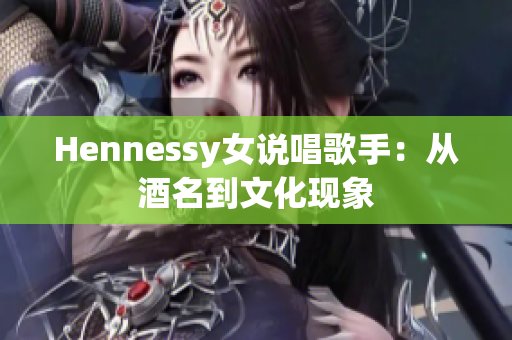 Hennessy女说唱歌手：从酒名到文化现象