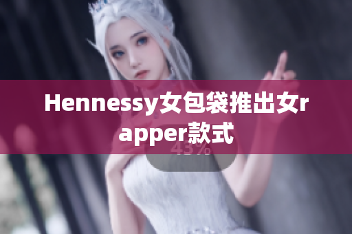 Hennessy女包袋推出女rapper款式