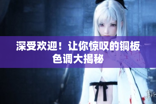 深受欢迎！让你惊叹的铜板色调大揭秘