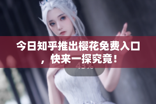 今日知乎推出樱花免费入口，快来一探究竟！