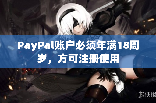 PayPal账户必须年满18周岁，方可注册使用