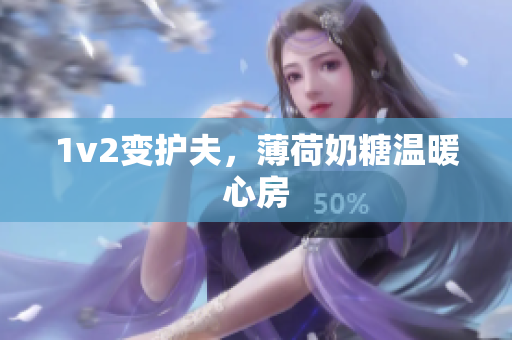 1v2变护夫，薄荷奶糖温暖心房