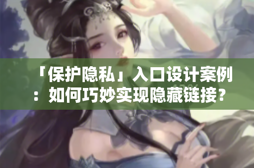 「保护隐私」入口设计案例：如何巧妙实现隐藏链接？