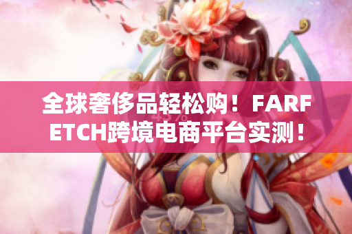全球奢侈品轻松购！FARFETCH跨境电商平台实测！