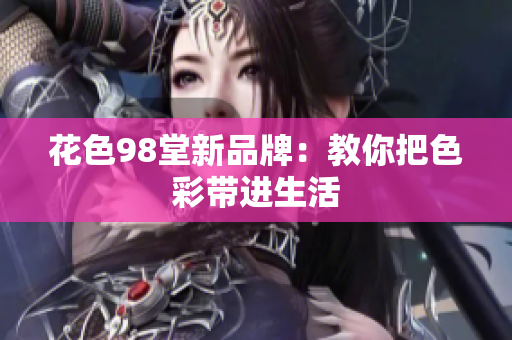 花色98堂新品牌：教你把色彩带进生活