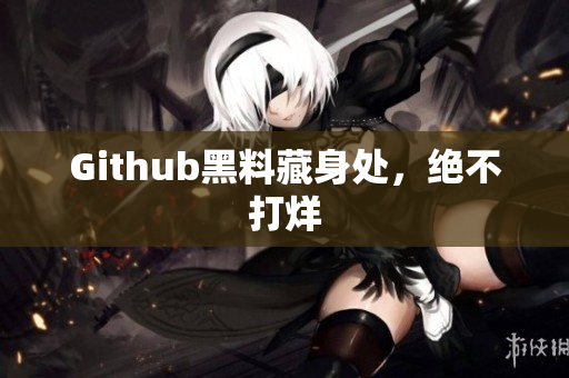 Github黑料藏身处，绝不打烊