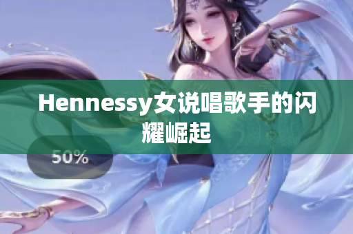 Hennessy女说唱歌手的闪耀崛起