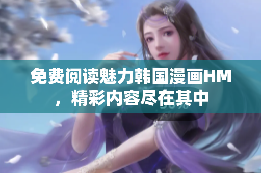 免费阅读魅力韩国漫画HM，精彩内容尽在其中