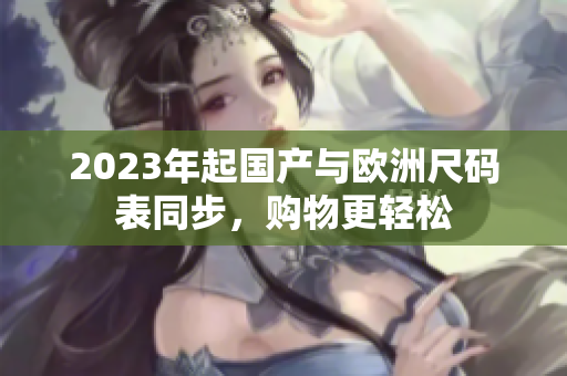 2023年起国产与欧洲尺码表同步，购物更轻松