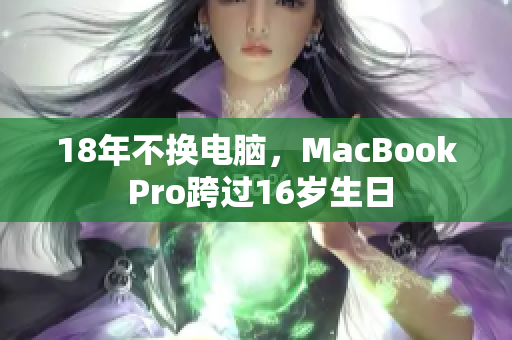 18年不换电脑，MacBook Pro跨过16岁生日