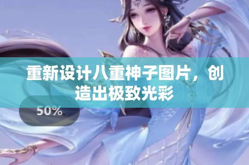 重新设计八重神子图片，创造出极致光彩