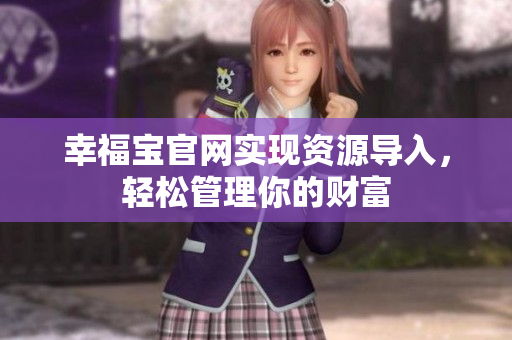 幸福宝官网实现资源导入，轻松管理你的财富