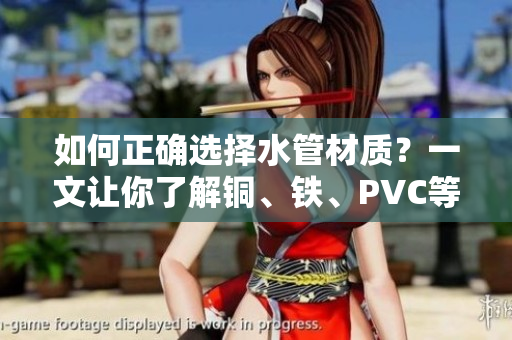 如何正确选择水管材质？一文让你了解铜、铁、PVC等管道的优劣