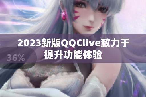 2023新版QQClive致力于提升功能体验