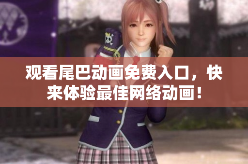 观看尾巴动画免费入口，快来体验最佳网络动画！