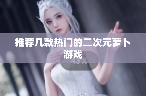 推荐几款热门的二次元萝卜游戏