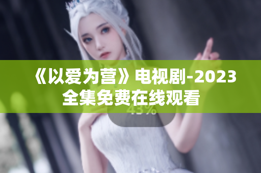 《以爱为营》电视剧-2023全集免费在线观看