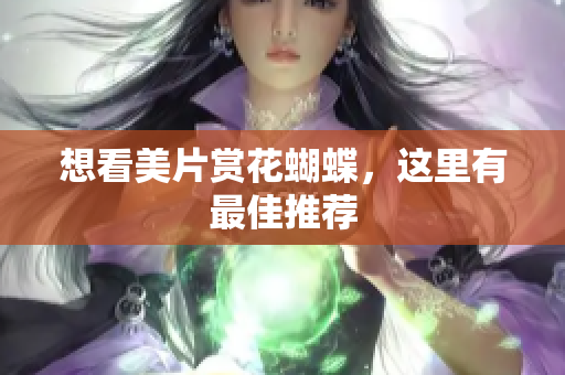 想看美片赏花蝴蝶，这里有最佳推荐