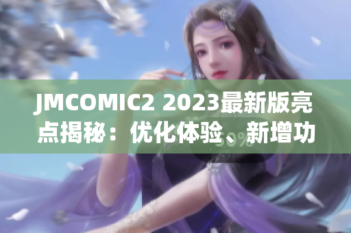 JMCOMIC2 2023最新版亮点揭秘：优化体验、新增功能