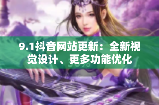9.1抖音网站更新：全新视觉设计、更多功能优化