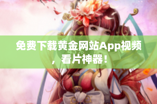免费下载黄金网站App视频，看片神器！