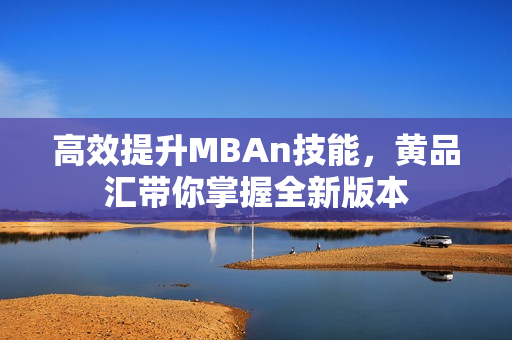 高效提升MBAn技能，黄品汇带你掌握全新版本