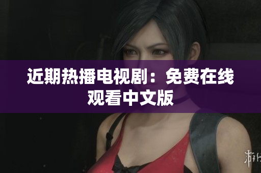 近期热播电视剧：免费在线观看中文版