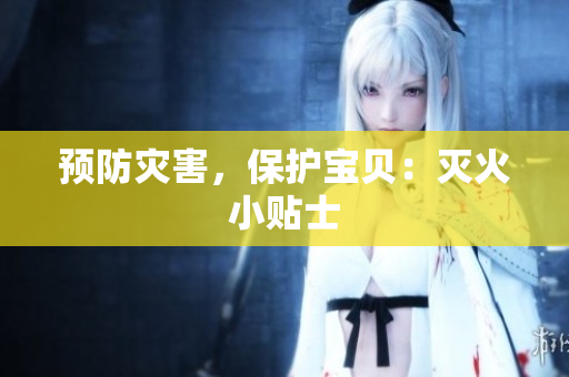 预防灾害，保护宝贝：灭火小贴士