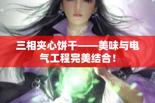 三相夹心饼干——美味与电气工程完美结合！