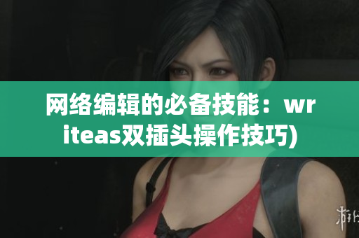网络编辑的必备技能：writeas双插头操作技巧)