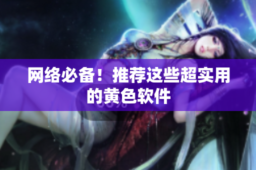 网络必备！推荐这些超实用的黄色软件
