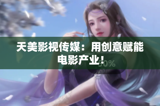 天美影视传媒：用创意赋能电影产业！