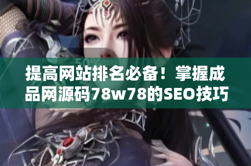 提高网站排名必备！掌握成品网源码78w78的SEO技巧