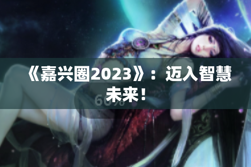 《嘉兴圈2023》：迈入智慧未来！