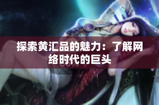 探索黄汇品的魅力：了解网络时代的巨头