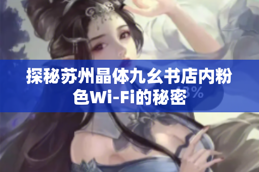 探秘苏州晶体九幺书店内粉色Wi-Fi的秘密