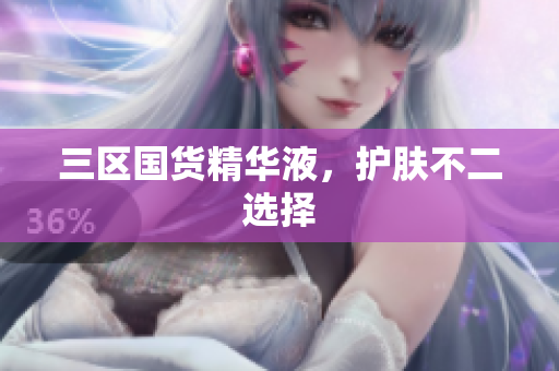 三区国货精华液，护肤不二选择