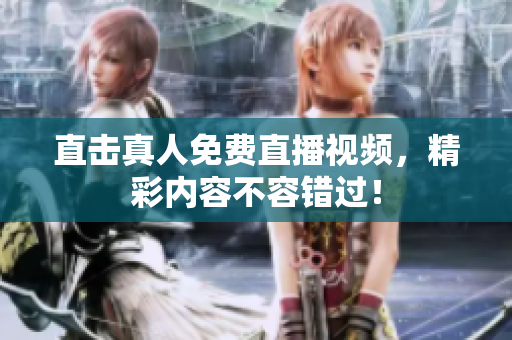直击真人免费直播视频，精彩内容不容错过！
