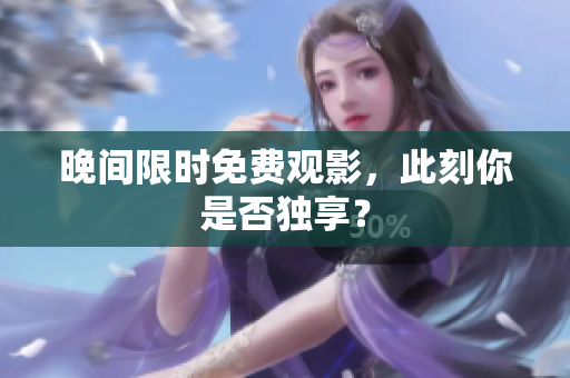 晚间限时免费观影，此刻你是否独享？