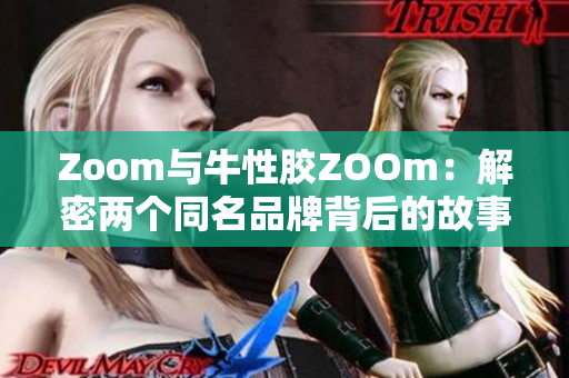 Zoom与牛性胶ZOOm：解密两个同名品牌背后的故事