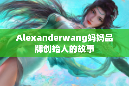 Alexanderwang妈妈品牌创始人的故事