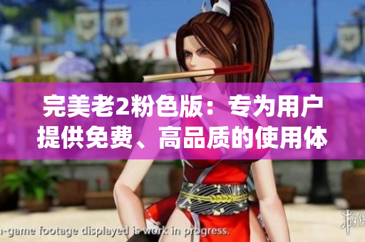完美老2粉色版：专为用户提供免费、高品质的使用体验)