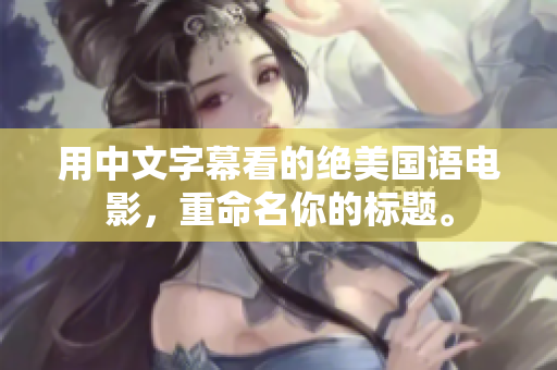 用中文字幕看的绝美国语电影，重命名你的标题。