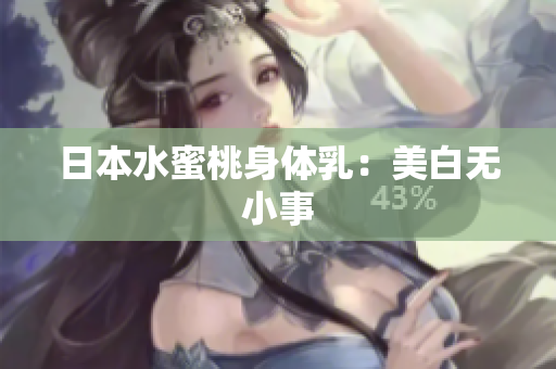日本水蜜桃身体乳：美白无小事