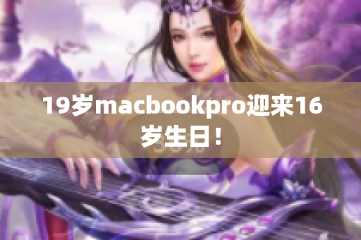 19岁macbookpro迎来16岁生日！